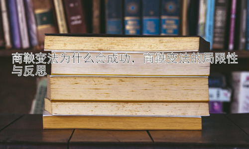 商鞅变法为什么会成功，商鞅变法的局限性与反思插图