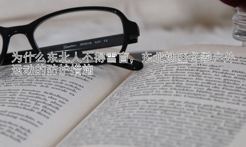 为什么东北人不得雪盲，东北地区冬季户外运动的防护措施插图