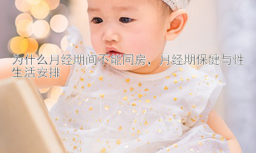 为什么月经期间不能同房，月经期保健与性生活安排插图