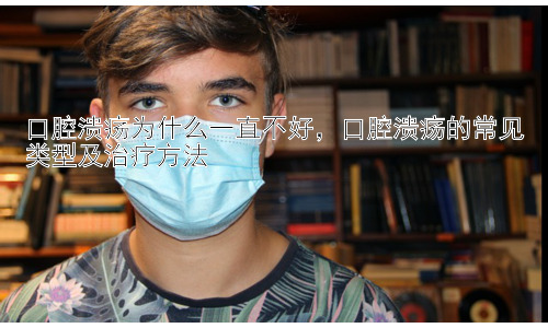 口腔溃疡为什么一直不好，口腔溃疡的常见类型及治疗方法插图
