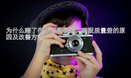 为什么睡了很久还是很困，睡眠质量差的原因及改善方法插图