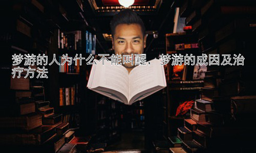 梦游的人为什么不能叫醒，梦游的成因及治疗方法插图