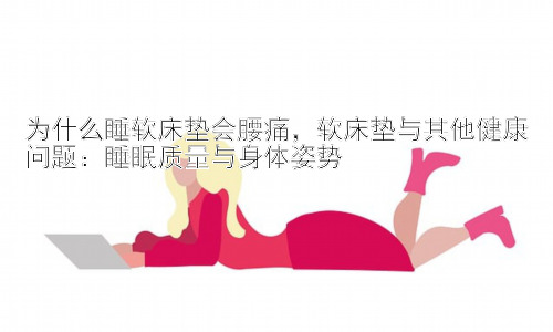 为什么睡软床垫会腰痛，软床垫与其他健康问题：睡眠质量与身体姿势插图