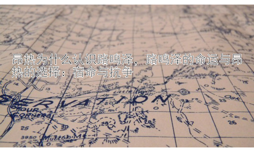 昂热为什么认识路鸣泽，路鸣泽的命运与昂热的选择：宿命与抗争插图