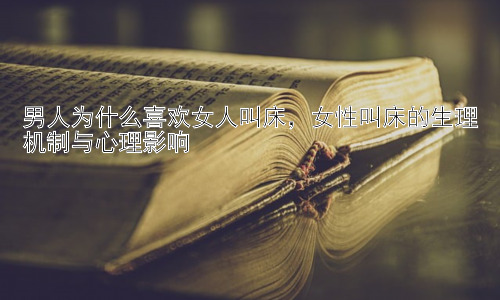 男人为什么喜欢女人叫床，女性叫床的生理机制与心理影响插图
