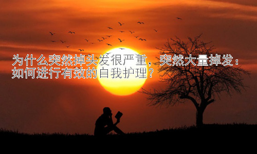 为什么突然掉头发很严重，突然大量掉发：如何进行有效的自我护理？插图
