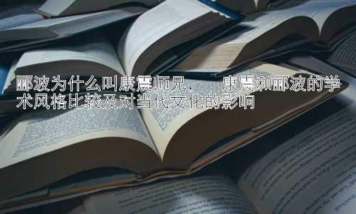 郦波为什么叫康震师兄，  康震和郦波的学术风格比较及对当代文化的影响插图