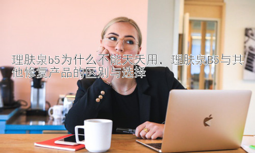 理肤泉b5为什么不能天天用，理肤泉B5与其他修复产品的区别与选择插图