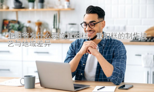 重阳节为什么要吃重阳糕，重阳糕的制作技艺与地域差异插图