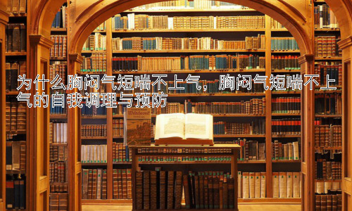 为什么胸闷气短喘不上气，胸闷气短喘不上气的自我调理与预防插图