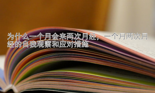 为什么一个月会来两次月经，一个月两次月经的自我观察和应对措施插图