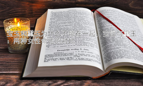 宝玉和黛玉为什么不能在一起，宝钗与黛玉：两种女性命运的对比插图