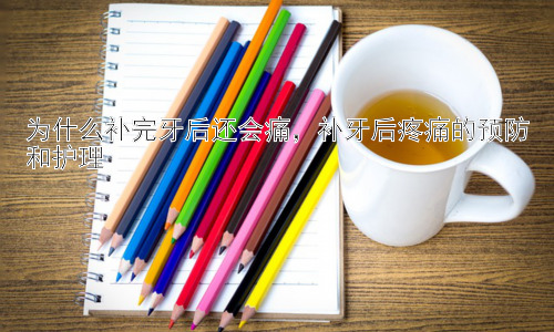 为什么补完牙后还会痛，补牙后疼痛的预防和护理插图