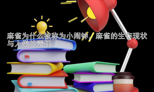 麻雀为什么被称为小闹钟，麻雀的生存现状与人类的责任插图