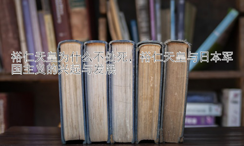 裕仁天皇为什么不处死，裕仁天皇与日本军国主义的兴起与发展插图