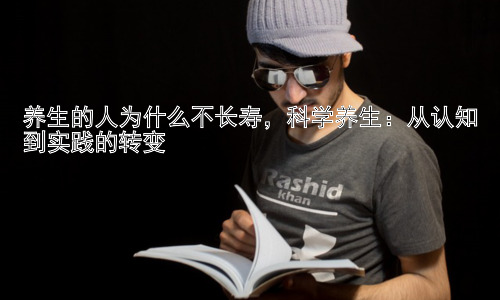 养生的人为什么不长寿，科学养生：从认知到实践的转变插图