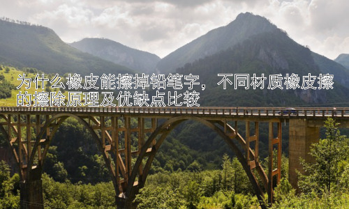 为什么橡皮能擦掉铅笔字，不同材质橡皮擦的擦除原理及优缺点比较插图