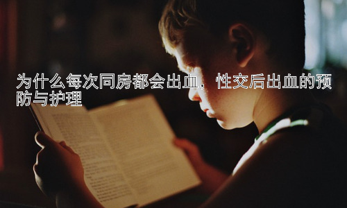为什么每次同房都会出血，性交后出血的预防与护理插图