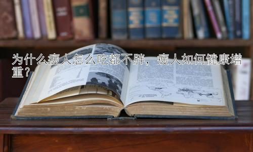 为什么瘦人怎么吃都不胖，瘦人如何健康增重？插图
