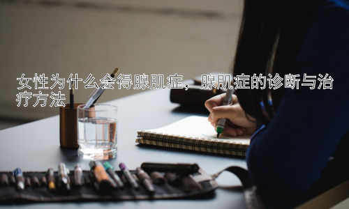 女性为什么会得腺肌症，腺肌症的诊断与治疗方法插图