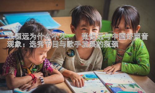 张恒远为什么不火，  张恒远与中国好声音现象：选秀节目与歌手发展的瓶颈插图