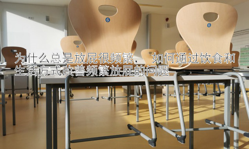 为什么总是放屁很频繁， 如何通过饮食和生活方式改善频繁放屁的问题插图