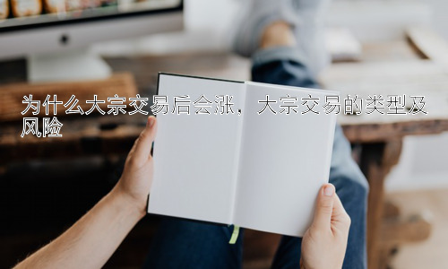 为什么大宗交易后会涨，大宗交易的类型及风险插图