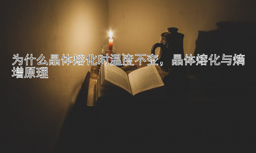 为什么晶体熔化时温度不变，晶体熔化与熵增原理插图