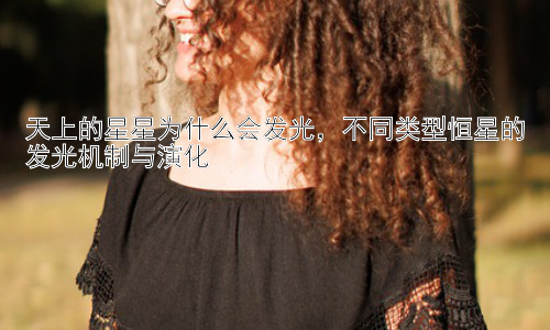 天上的星星为什么会发光，不同类型恒星的发光机制与演化插图