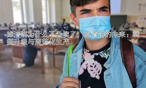 掉渣饼为什么不让卖了，掉渣饼的未来：转型升级与规范化生产插图