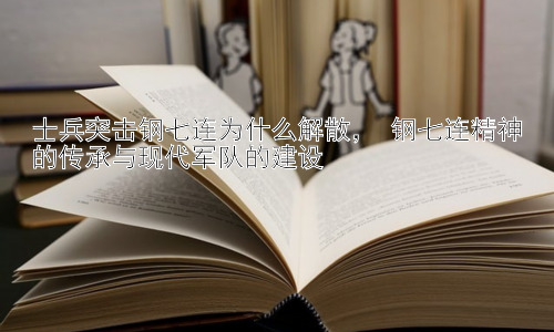 士兵突击钢七连为什么解散， 钢七连精神的传承与现代军队的建设插图