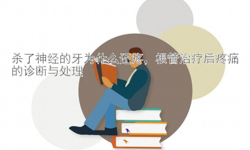 杀了神经的牙为什么还疼，根管治疗后疼痛的诊断与处理插图