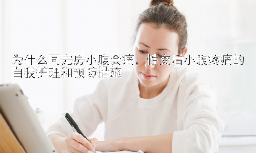 为什么同完房小腹会痛，性交后小腹疼痛的自我护理和预防措施插图