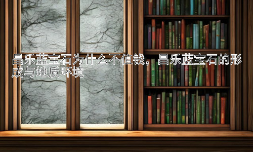 昌乐蓝宝石为什么不值钱，昌乐蓝宝石的形成与地质环境插图