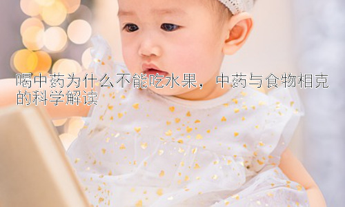 喝中药为什么不能吃水果，中药与食物相克的科学解读插图