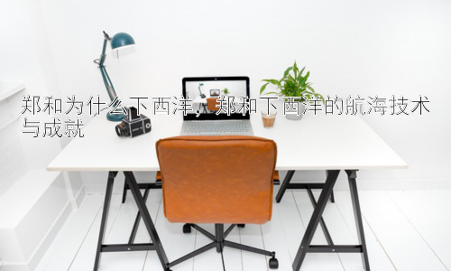 郑和为什么下西洋，郑和下西洋的航海技术与成就插图