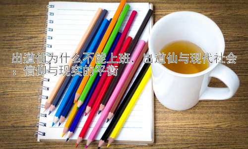 出道仙为什么不能上班，出道仙与现代社会：信仰与现实的平衡插图