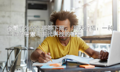 套麂子为什么要等下雨， 雨天狩猎：一种古老的智慧与现代科技的碰撞插图