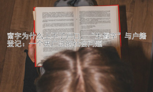 甯字为什么上不了户口，“生僻字”与户籍登记：一个更广泛的社会问题插图