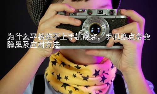 为什么平板连不上手机热点，手机热点安全隐患及应对方法插图