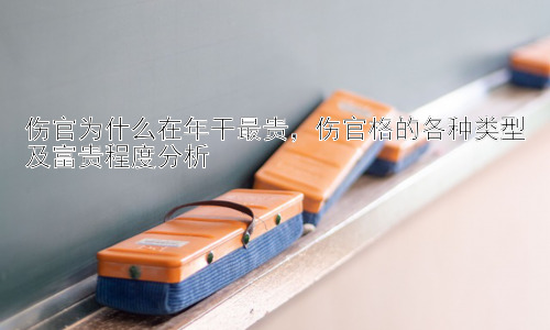 伤官为什么在年干最贵，伤官格的各种类型及富贵程度分析插图