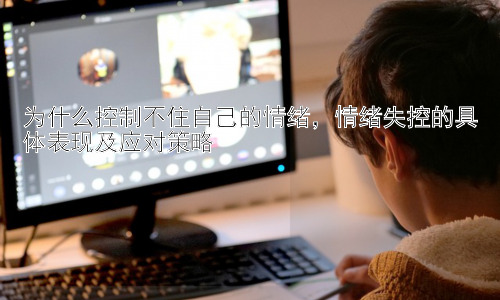 为什么控制不住自己的情绪，情绪失控的具体表现及应对策略插图