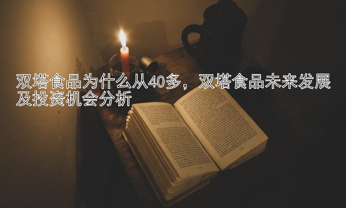 双塔食品为什么从40多，双塔食品未来发展及投资机会分析插图