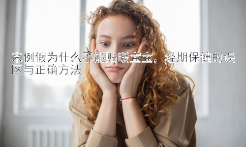 来例假为什么不能贴暖宝宝，经期保健的误区与正确方法插图
