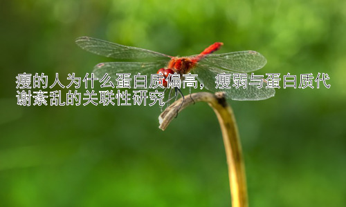 瘦的人为什么蛋白质偏高，瘦弱与蛋白质代谢紊乱的关联性研究插图