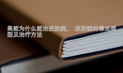美能为什么能治皮肤病， 皮肤病的常见类型及治疗方法插图