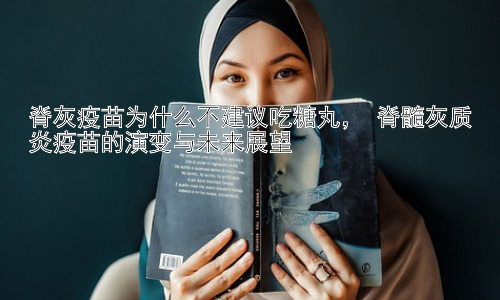 脊灰疫苗为什么不建议吃糖丸， 脊髓灰质炎疫苗的演变与未来展望插图