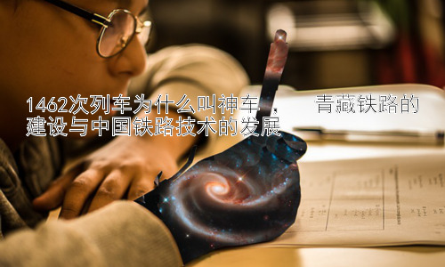 1462次列车为什么叫神车 ，  青藏铁路的建设与中国铁路技术的发展插图