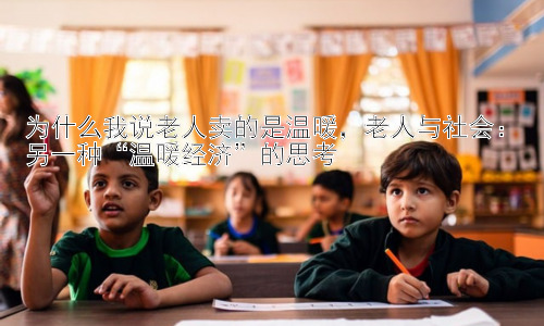 为什么我说老人卖的是温暖，老人与社会：另一种“温暖经济”的思考插图