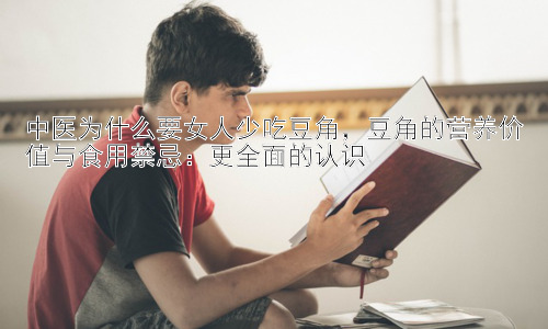 中医为什么要女人少吃豆角，豆角的营养价值与食用禁忌：更全面的认识插图